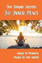 The Simple Secrets To Inner Peace: Ways To Promote Peace In Our World