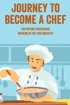 Journey To Become A Chef: For Anyone Considering Working In The Food Industry