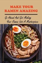 Make Your Ramen Amazing: Go Ahead And Get Making Your Ramen Into A Masterpiece