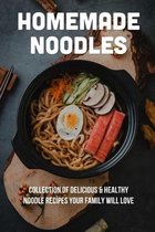 Homemade Noodles: Collection Of Delicious & Healthy Noodle Recipes Your Family Will Love
