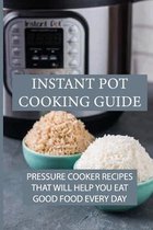 Instant Pot Cooking Guide: Pressure Cooker Recipes That Will Help You Eat Good Food Every Day