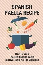 Spanish Paella Recipe: How To Cook The Real Spanish Paella To Have Paella As The Main Dish