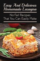 Easy And Delicious Homemade Lasagna: No-Fail Recipes That You Can Easily Make