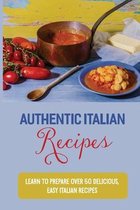 Authentic Italian Recipes: Learn To Prepare Over 50 Delicious, Easy Italian Recipes