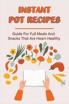 Instant Pot Recipes: Guide For Full Meals And Snacks That Are Heart-Healthy