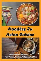 Noodles In Asian Cuisine: Delicious Recipes And How To Cook, From Vietnam, Thailand, Philippines And More
