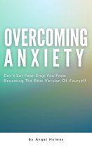 Overcoming Anxiety - Don’t Let Fear Stop You From Becoming The Best Version Of Yourself