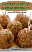 Master the Art of Making Meatballs 50 Mouthwatering Recipes