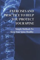 Exercises And Practice To Help You Protect Your Spine: Simple Methods To Keep Your Spine Healthy