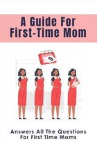 A Guide For First-Time Mom: Answers All The Questions For First Time Moms