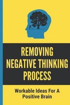 Removing Negative Thinking Process: Workable Ideas For A Positive Brain