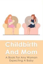Childbirth And Mom: A Book For Any Woman Expecting A Baby