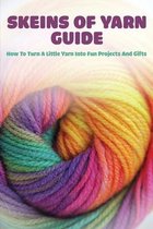 Skeins Of Yarn Guide: How To Turn A Little Yarn Into Fun Projects And Gifts