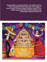 Sugar Skulls Coloring Book: An Adult Horror Coloring Book Featuring Over 30 Pages of Giant Super Jumbo Large Designs Day of The Dead Sugar Skulls for Stress Relief and Relaxation (