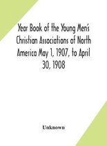 Year Book of the Young Men's Christian Associations of North America May 1, 1907, to April 30, 1908