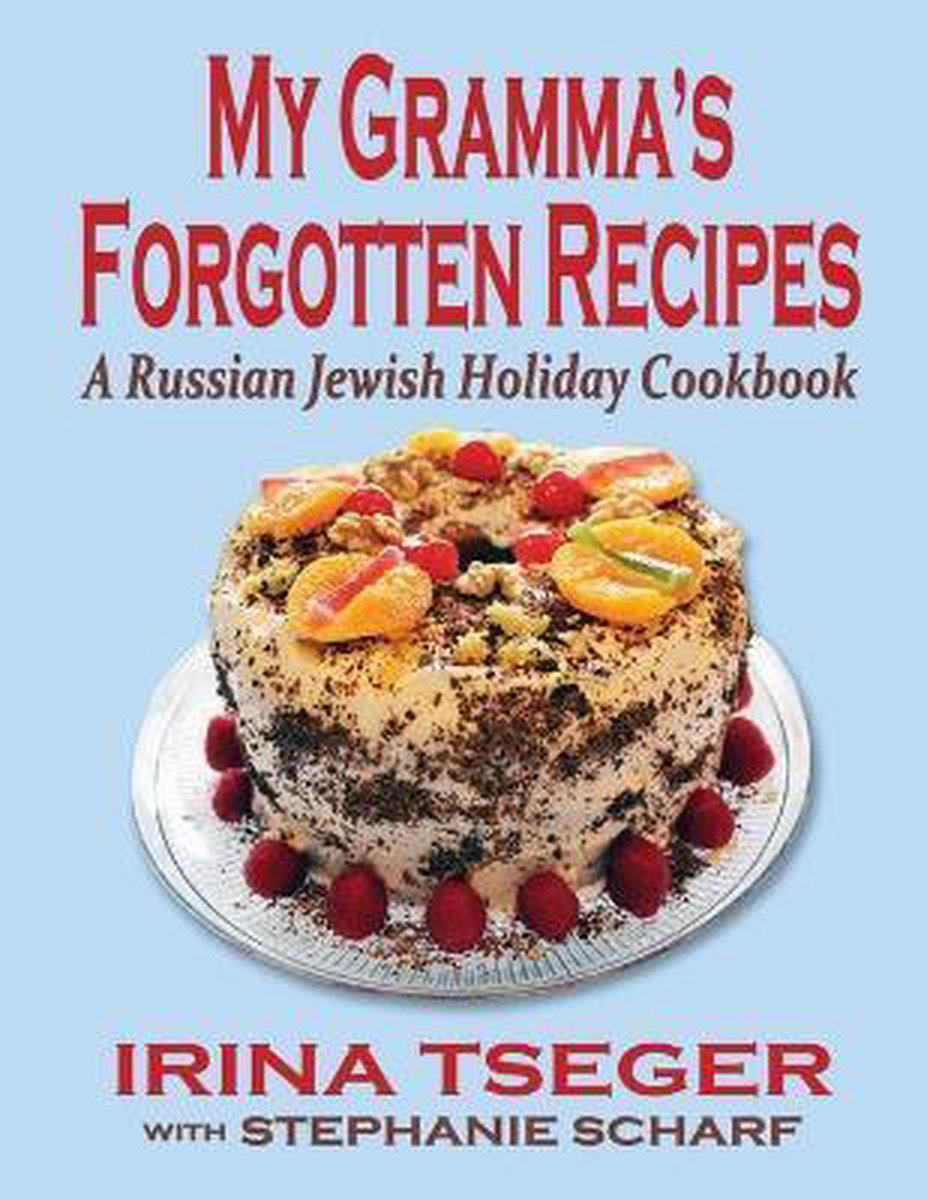 My Grandma's Forgotten Recipes - A Russian Jewish Holiday Cookbook - Irina Tseger