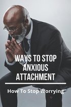 Ways To Stop Anxious Attachment: How To Stop Worrying