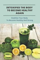 Detoxifies The Body To Become Healthy Again: Stabilize Your Body To Become Healthy And Strong