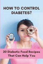 How To Control Diabetes?: 20 Diabetic Food Recipes That Can Help