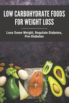 Low Carbohydrate Foods For Weight Loss: Lose Some Weight, Regulate Diabetes, Pre-Diabetes