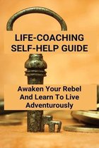 Life-Coaching Self-Help Guide: Awaken Your Rebel And Learn To Live Adventurously