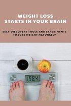 Weight Loss Starts In Your Brain: Self-Discovery Tools and Experiments To Lose Weight Naturally
