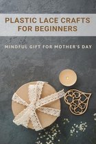 Plastic Lace Crafts For Beginners: Mindful Gift For Mother's Day