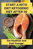 Start A Keto Diet Ketogenic Diet After 50: Get Healthier And Feel Younger