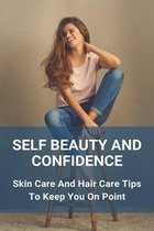 Self Beauty And Confidence: Skin Care And Hair Care Tips To Keep You On Point