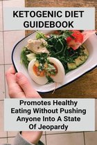 Ketogenic Diet Guidebook: Promotes Healthy Eating Without Pushing Anyone Into A State Of Jeopardy