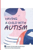 Having A Child With Autism: 7 Things To Do When Your Child Has An Autism Diagnosis