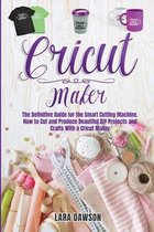 Cricut Maker: 3 BOOKS IN 1: The Complete Guide To Mastering Your