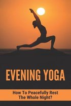 Evening Yoga: How To Peacefully Rest The Whole Night?