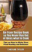 Air Fryer Recipe Book so You Never Run Out of Ideas What to Cook