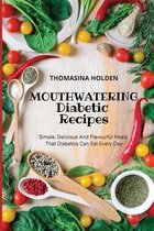 Mouthwatering Diabetic Recipes: Simple, Delicious And Flavourful Meals That Diabetics Can Eat Every Day