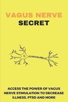 Vagus Nerve Secret: Access The Power Of Vagus Nerve Stimulation To Decrease Illness, PTSD, And More