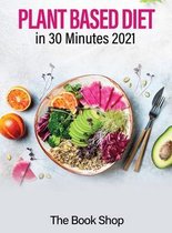 Plant Based Diet in 30 Minutes 2021: Enjoy A Healthier Life And Lose Weight