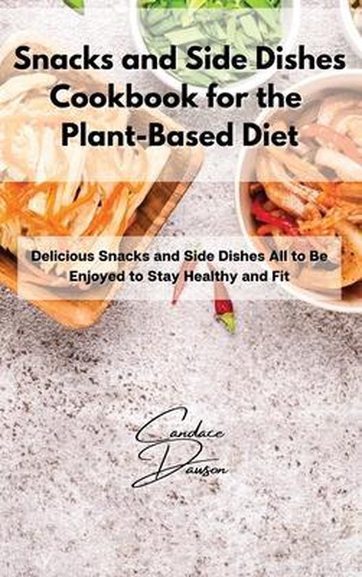 Snacks and Side Dishes Cookbook for the PlantBased Diet, Candace