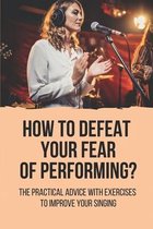 How To Defeat Your Fear Of Performing?: The Practical Advice With Exercises To Improve Your Singing