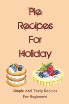 Pie Recipes For Holiday: Simple And Tasty Recipes For Beginners