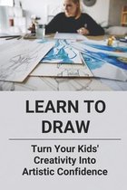 Learn To Draw: Turn Your Kids' Creativity Into Artistic Confidence