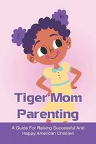 Tiger Mom Parenting: A Guide For Raising Successful And Happy American Children