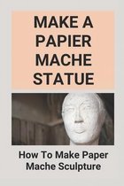 Make A Papier Mache Statue: How To Make Paper Mache Sculpture