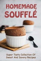 Homemade Souffle: Super Tasty Collection Of Sweet And Savory Recipes