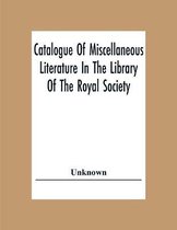 Catalogue Of Miscellaneous Literature In The Library Of The Royal Society