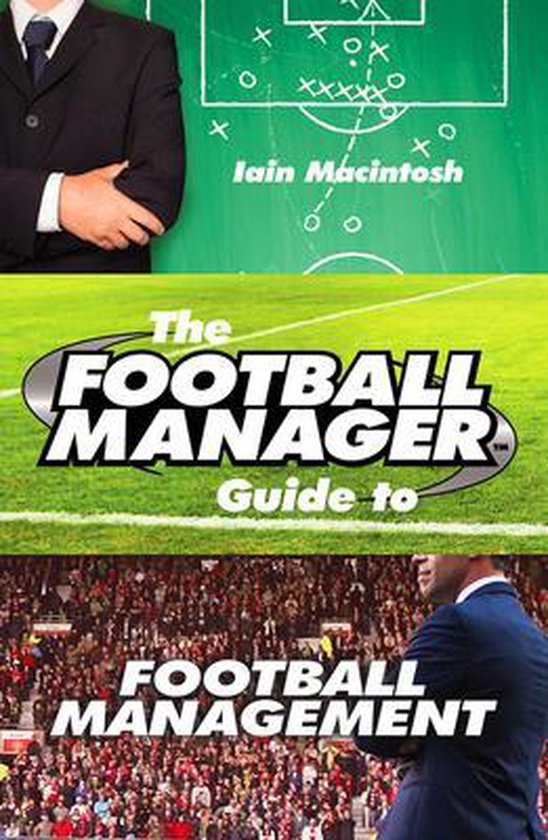 The Football Manager's Guide to Football Management - Iain Macintosh