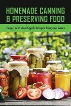 Homemade Canning & Preserving Food: Easy, Fresh And Quick Recipes Everyone Loves