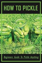 How To Pickle: Beginners Guide To Pickle Anything