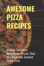 Awsome Pizza Recipes: Making Delicious Homemade Pizzas That Are Perfectly Cooked Every Time