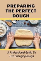 Preparing The Perfect Dough: A Professional Guide To Life-Changing Dough